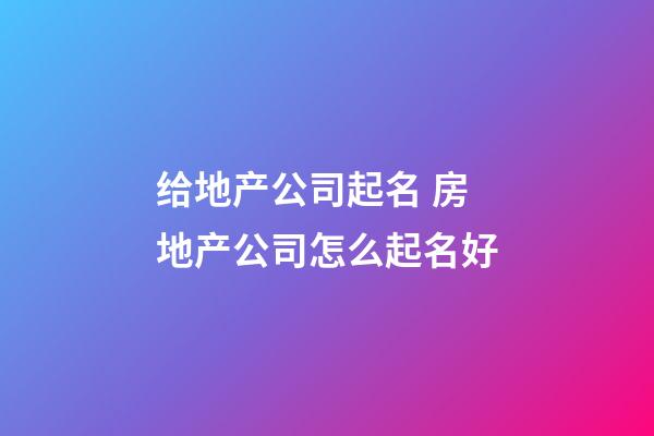 给地产公司起名 房地产公司怎么起名好-第1张-公司起名-玄机派